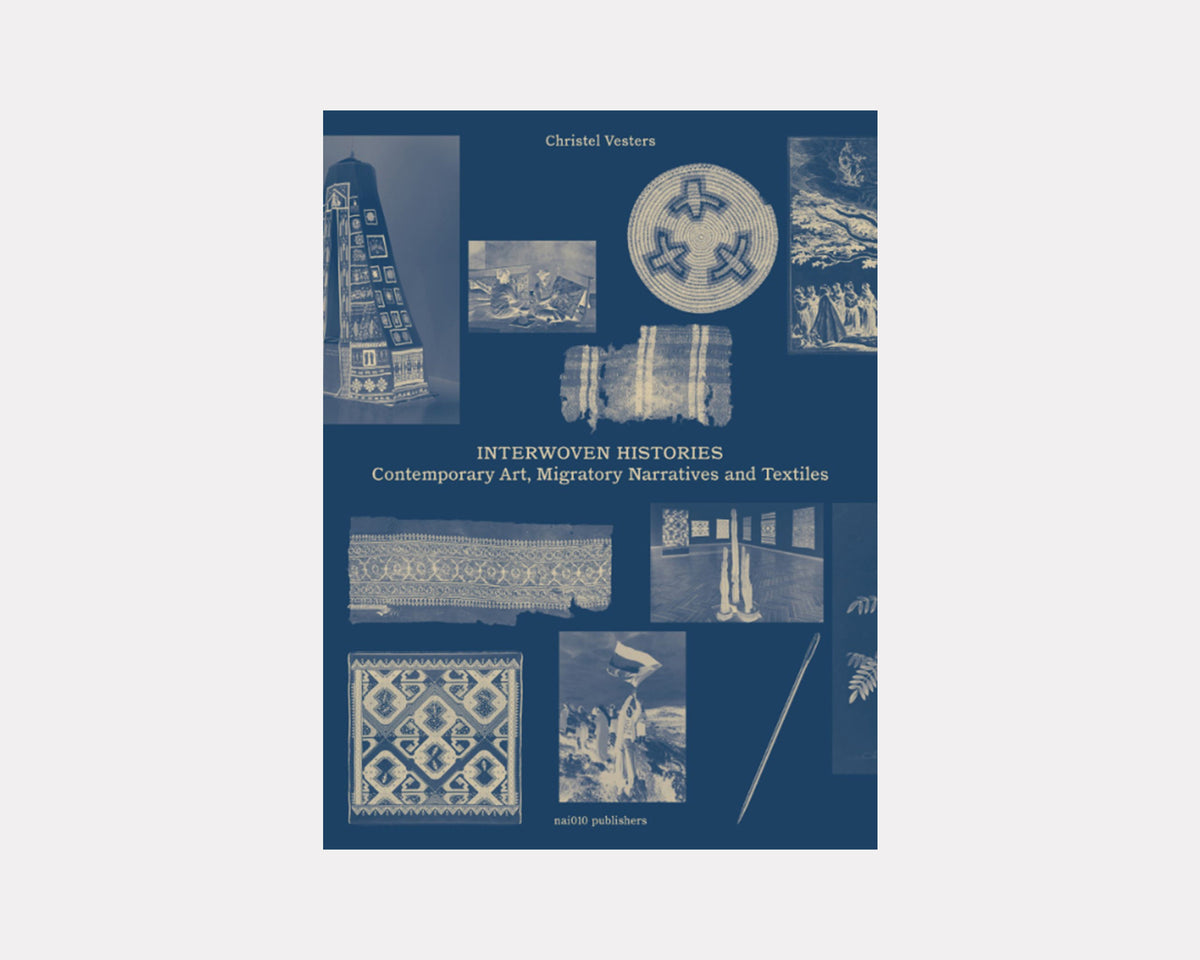 Interwoven Histories: Contemporary Art, Migratory Narratives and Textiles - Christel Vesters
